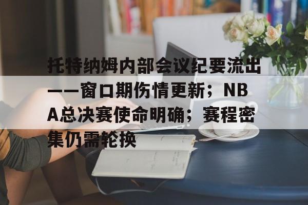 华体会体育官方网站包含托特纳姆内部会议纪要流出——窗口期伤情更新；NBA总决赛使命明确；赛程密集仍需轮换的词条